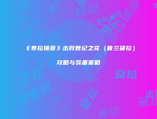 《泰拉瑞亚》击败世纪之花（普兰黛拉）攻略与装备策略