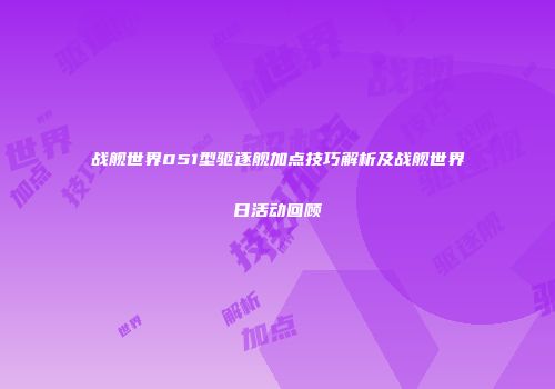 战舰世界051型驱逐舰加点技巧解析及战舰世界日活动回顾