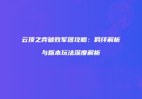 云顶之弈破败军团攻略：羁绊解析与版本玩法深度解析