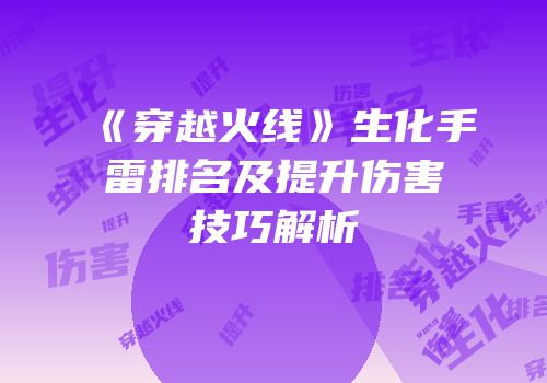 《穿越火线》生化手雷排名及提升伤害技巧解析