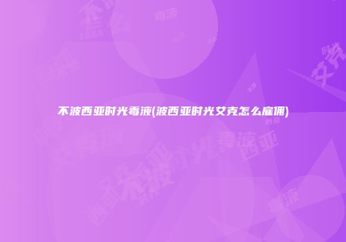 不波西亚时光毒液(波西亚时光艾克怎么雇佣)