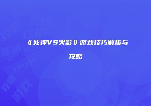 《死神VS火影》游戏技巧解析与攻略