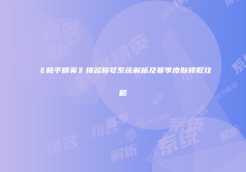 《和平精英》排名称号系统解析及赛季皮肤领取攻略