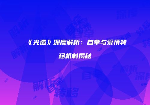 《光遇》深度解析：自牵与爱情转移机制揭秘