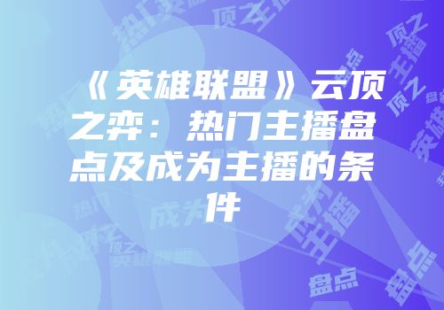 《英雄联盟》云顶之弈：热门主播盘点及成为主播的条件