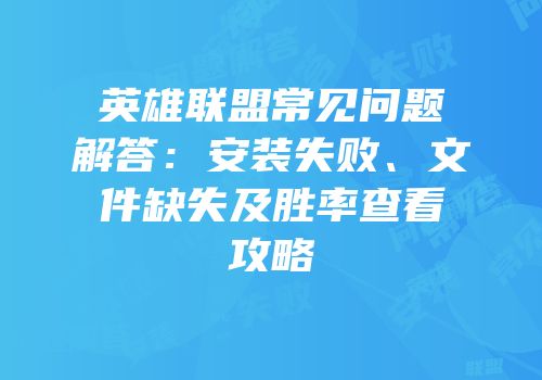 英雄联盟常见问题解答：安装失败、文件缺失及胜率查看攻略