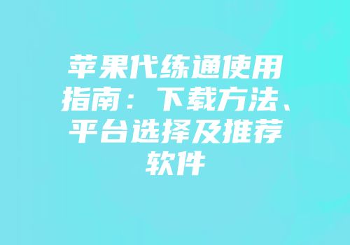 苹果代练通使用指南：下载方法、平台选择及推荐软件