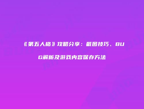 《第五人格》攻略分享：截图技巧、BUG解析及游戏内容保存方法