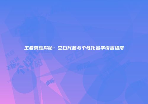 王者荣耀揭秘：空白代码与个性化名字设置指南
