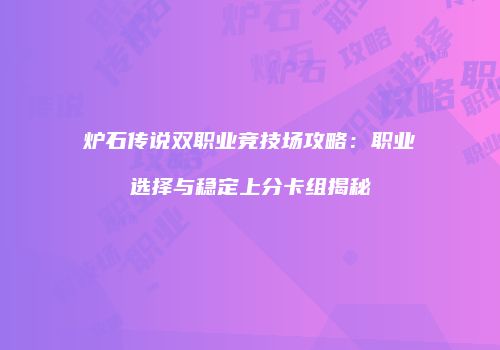 炉石传说双职业竞技场攻略：职业选择与稳定上分卡组揭秘