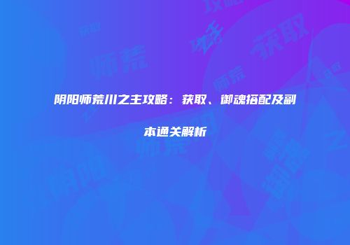 阴阳师荒川之主攻略：获取、御魂搭配及副本通关解析