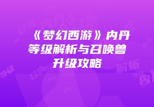 《梦幻西游》内丹等级解析与召唤兽升级攻略
