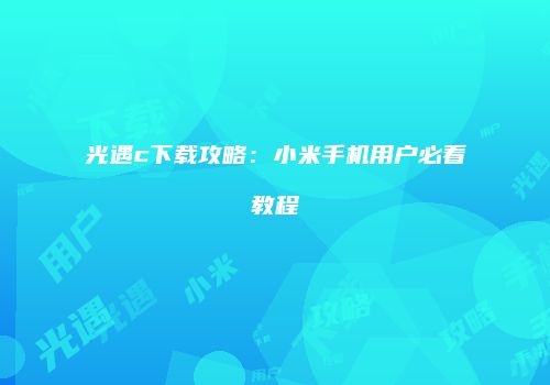 光遇c下载攻略：小米手机用户必看教程