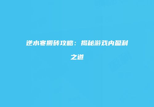 逆水寒搬砖攻略：揭秘游戏内盈利之道