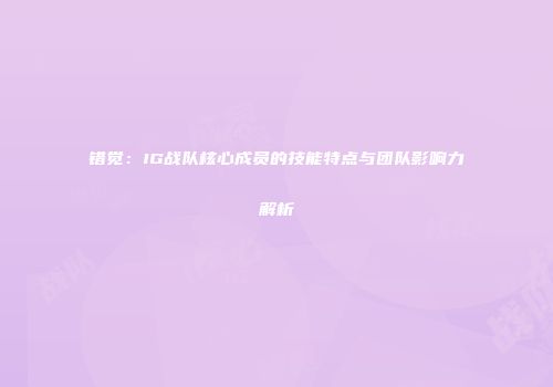 错觉：IG战队核心成员的技能特点与团队影响力解析