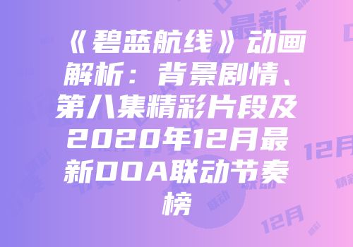 《碧蓝航线》动画解析：背景剧情、第八集精彩片段及2020年12月最新DOA联动节奏榜