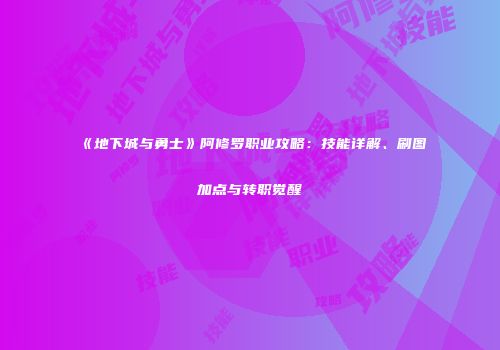 《地下城与勇士》阿修罗职业攻略：技能详解、刷图加点与转职觉醒