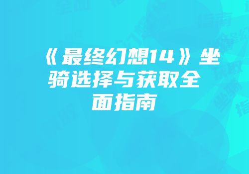 《最终幻想14》坐骑选择与获取全面指南