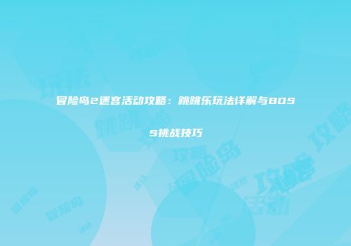 冒险岛2迷宫活动攻略：跳跳乐玩法详解与BOSS挑战技巧