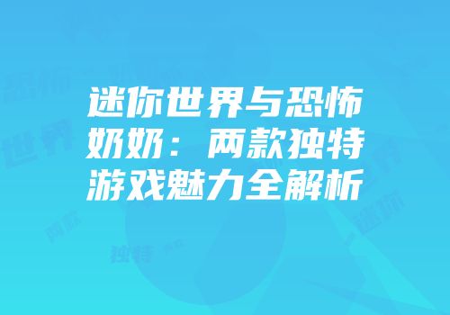 迷你世界与恐怖奶奶：两款独特游戏魅力全解析