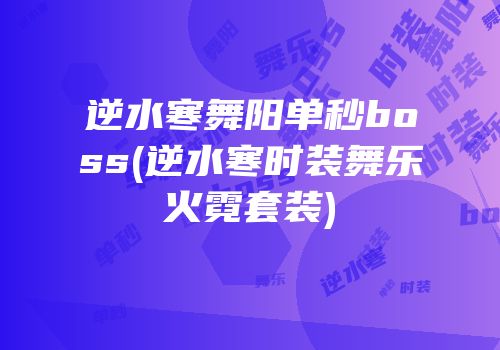 逆水寒舞阳单秒boss(逆水寒时装舞乐火霓套装)