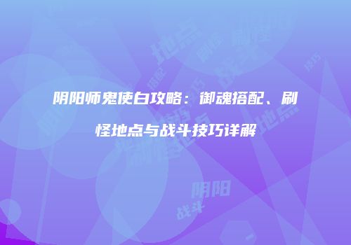阴阳师鬼使白攻略：御魂搭配、刷怪地点与战斗技巧详解