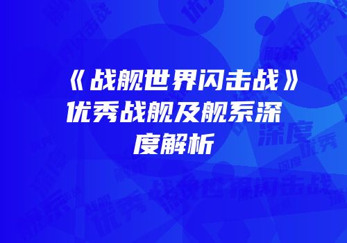 《战舰世界闪击战》优秀战舰及舰系深度解析