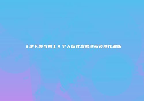 《地下城与勇士》个人模式攻略详解及操作解析
