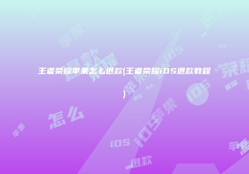 王者荣耀苹果怎么退款(王者荣耀iOS退款教程)