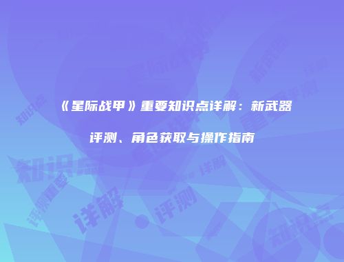 《星际战甲》重要知识点详解：新武器评测、角色获取与操作指南