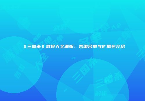 《三国杀》武将大全解析：各国名单与扩展包介绍