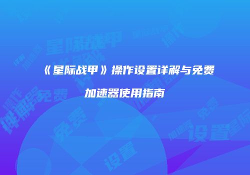 《星际战甲》操作设置详解与免费加速器使用指南