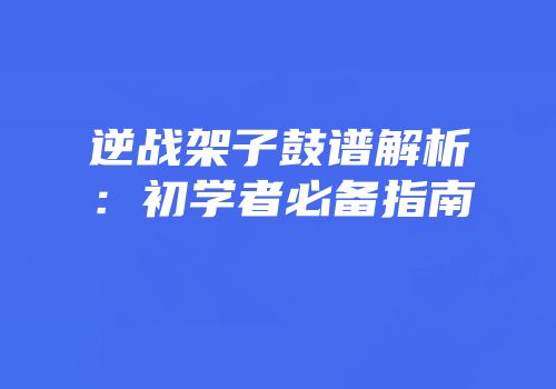逆战架子鼓谱解析：初学者必备指南