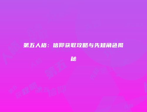 第五人格：信仰获取攻略与先知角色揭秘