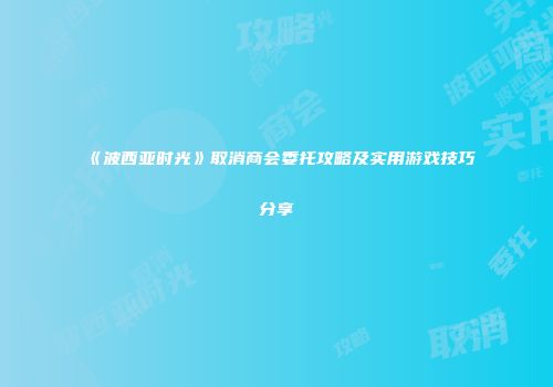 《波西亚时光》取消商会委托攻略及实用游戏技巧分享
