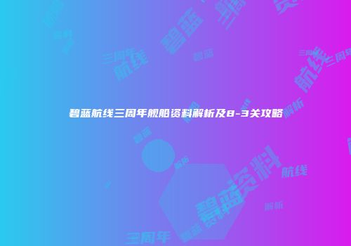 碧蓝航线三周年舰船资料解析及8-3关攻略
