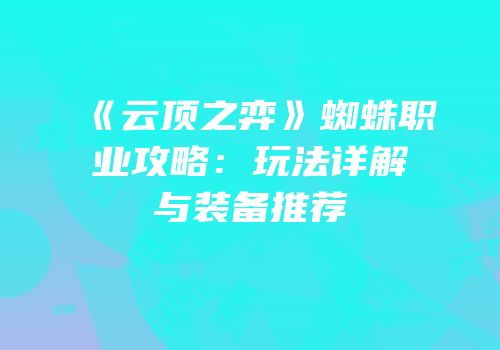 《云顶之弈》蜘蛛职业攻略：玩法详解与装备推荐