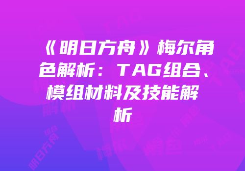 《明日方舟》梅尔角色解析：TAG组合、模组材料及技能解析