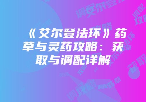 《艾尔登法环》药草与灵药攻略：获取与调配详解