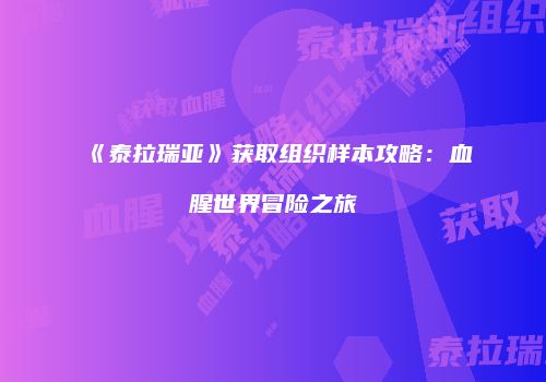 《泰拉瑞亚》获取组织样本攻略：血腥世界冒险之旅