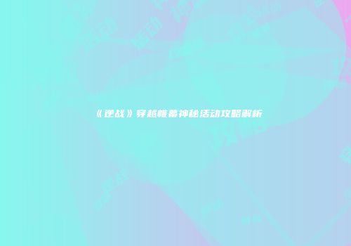 《逆战》穿越帷幕神秘活动攻略解析