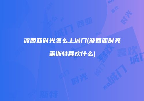 波西亚时光怎么上城门(波西亚时光盖斯特喜欢什么)