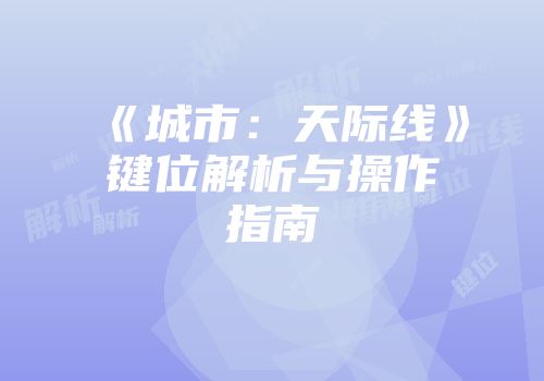 《城市：天际线》键位解析与操作指南