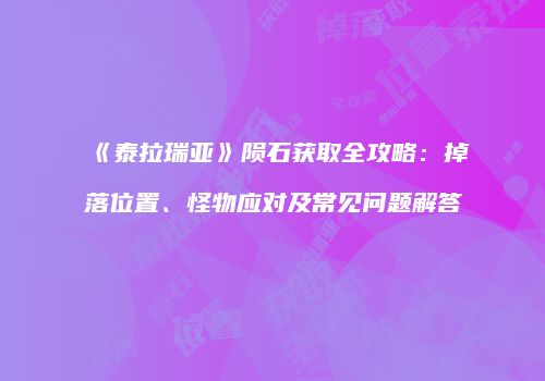 《泰拉瑞亚》陨石获取全攻略：掉落位置、怪物应对及常见问题解答