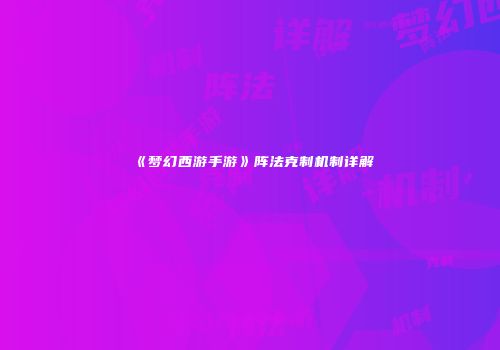 《梦幻西游手游》阵法克制机制详解