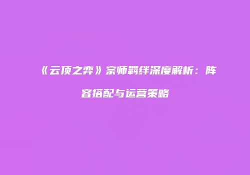 《云顶之弈》宗师羁绊深度解析：阵容搭配与运营策略
