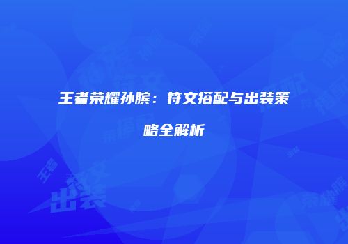 王者荣耀孙膑：符文搭配与出装策略全解析