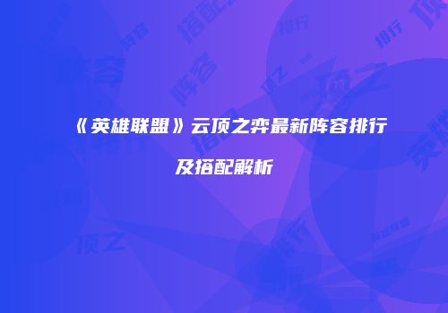 《英雄联盟》云顶之弈最新阵容排行及搭配解析