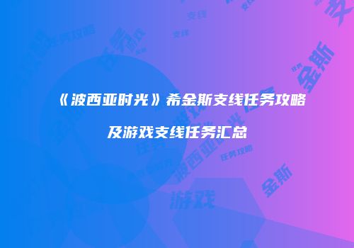 《波西亚时光》希金斯支线任务攻略及游戏支线任务汇总