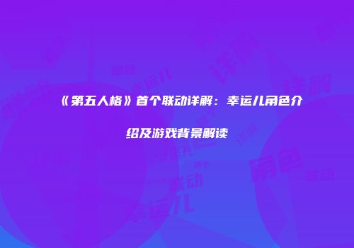 《第五人格》首个联动详解：幸运儿角色介绍及游戏背景解读